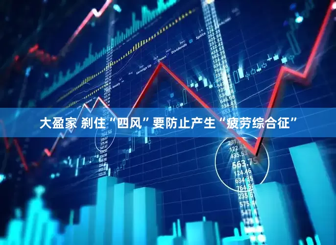 大盈家 刹住“四风”要防止产生“疲劳综合征”