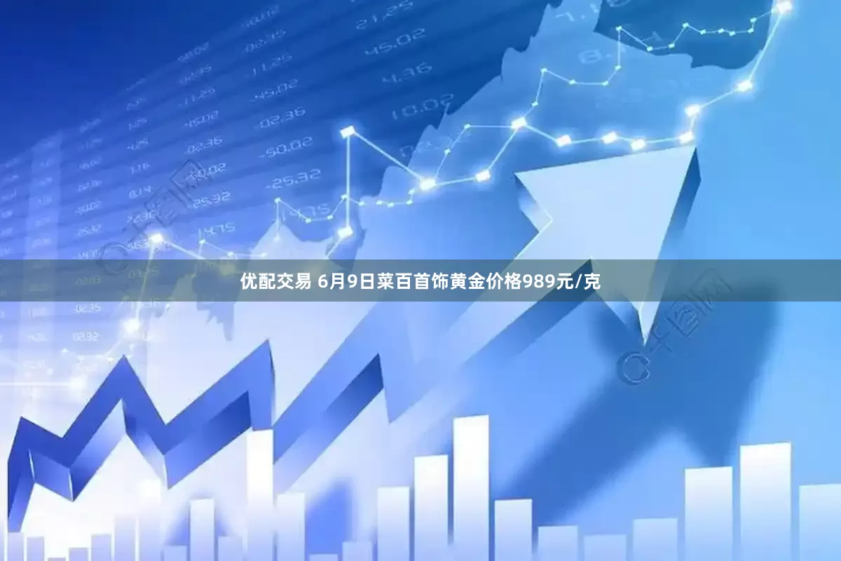 优配交易 6月9日菜百首饰黄金价格989元/克