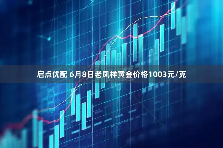 启点优配 6月8日老凤祥黄金价格1003元/克