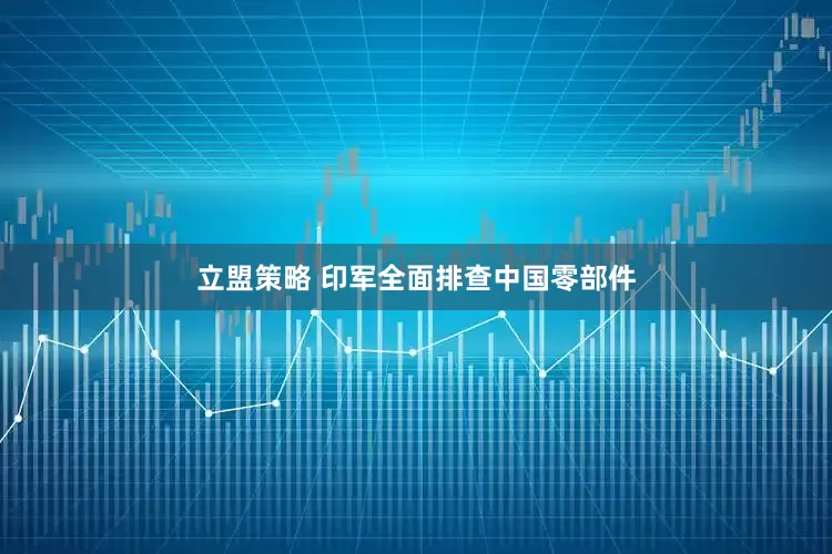 立盟策略 印军全面排查中国零部件