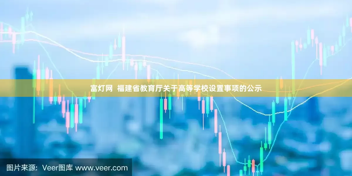 富灯网  福建省教育厅关于高等学校设置事项的公示