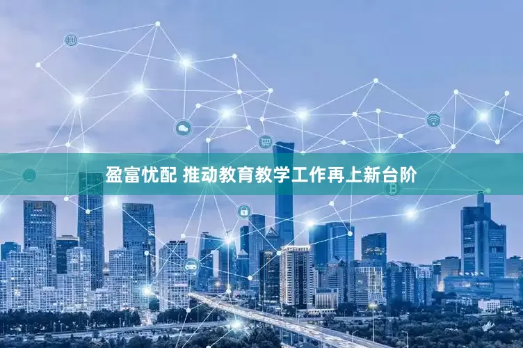 盈富忧配 推动教育教学工作再上新台阶