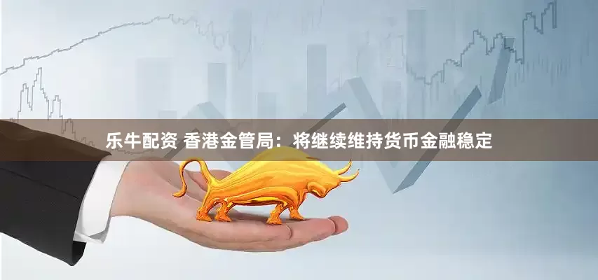 乐牛配资 香港金管局：将继续维持货币金融稳定