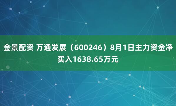 金景配资 万通发展（600246）8月1日主力资金净买入1638.65万元