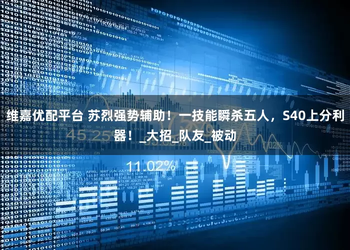 维嘉优配平台 苏烈强势辅助！一技能瞬杀五人，S40上分利器！_大招_队友_被动