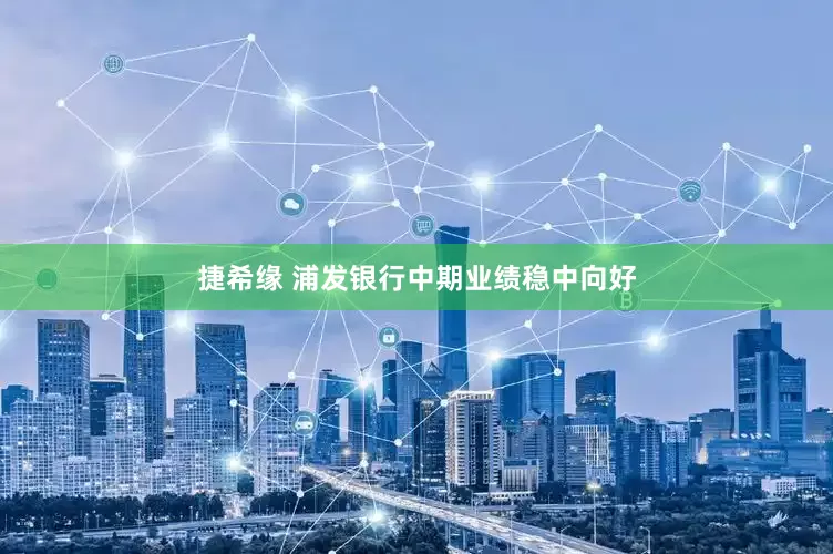 捷希缘 浦发银行中期业绩稳中向好
