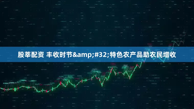 股莘配资 丰收时节&#32;特色农产品助农民增收