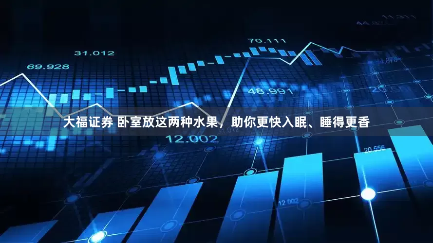 大福证券 卧室放这两种水果，助你更快入眠、睡得更香