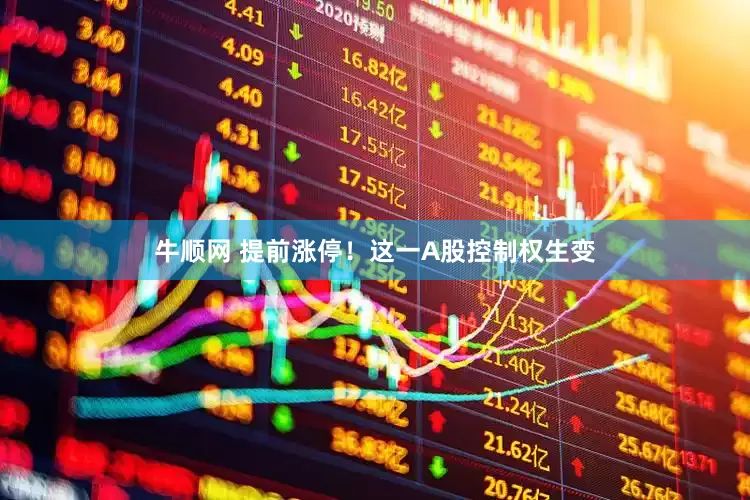牛顺网 提前涨停！这一A股控制权生变