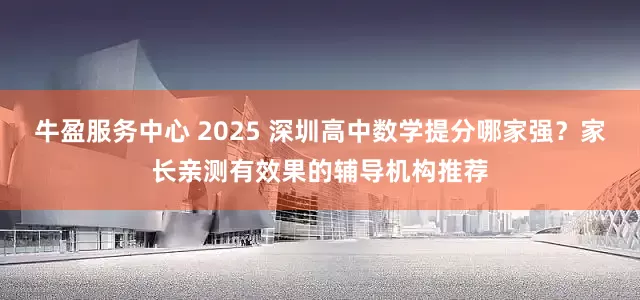 牛盈服务中心 2025 深圳高中数学提分哪家强？家长亲测有效果的辅导机构推荐