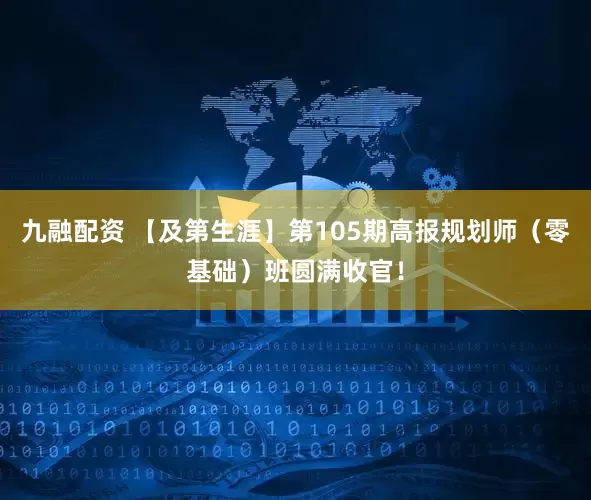 九融配资 【及第生涯】第105期高报规划师(零基础)班圆满收官!